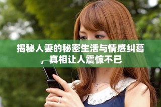 揭秘人妻的秘密生活与情感纠葛，真相让人震惊不已