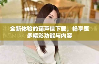 全新体验的葫芦侠下载，畅享更多精彩功能与内容