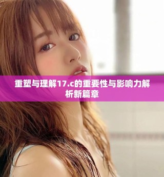 重塑与理解17.c的重要性与影响力解析新篇章
