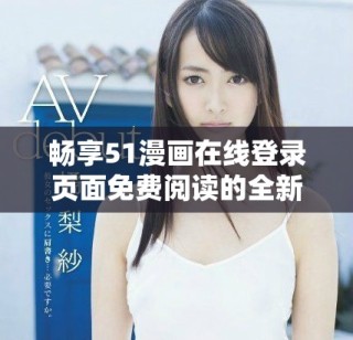 畅享51漫画在线登录页面免费阅读的全新体验