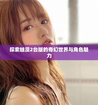 探索蛙漫2台版的奇幻世界与角色魅力
