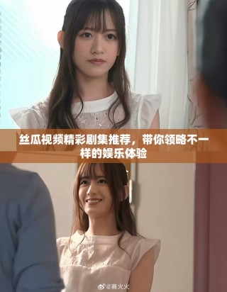 丝瓜视频精彩剧集推荐，带你领略不一样的娱乐体验