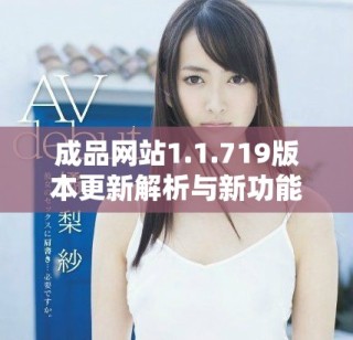 成品网站1.1.719版本更新解析与新功能亮点介绍