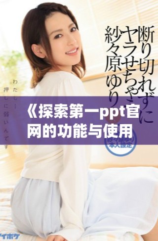 《探索第一ppt官网的功能与使用技巧全面解析》