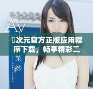 囧次元官方正版应用程序下载，畅享精彩二次元世界体验