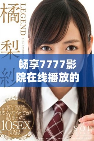 畅享7777影院在线播放的热门电视剧，随心所欲免费观看