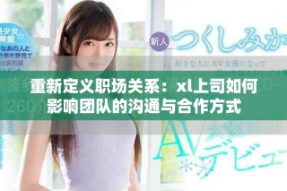 重新定义职场关系：xl上司如何影响团队的沟通与合作方式