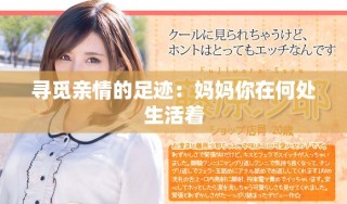 寻觅亲情的足迹：妈妈你在何处生活着