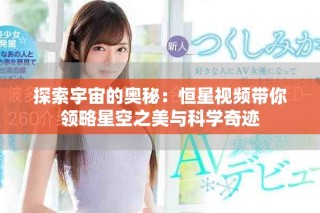 探索宇宙的奥秘：恒星视频带你领略星空之美与科学奇迹