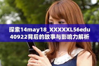 探索14may18_XXXXXL56edu40922背后的故事与影响力解析