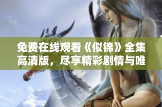 免费在线观看《似锦》全集高清版，尽享精彩剧情与唯美画面
