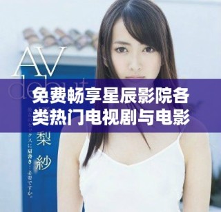 免费畅享星辰影院各类热门电视剧与电影精彩内容
