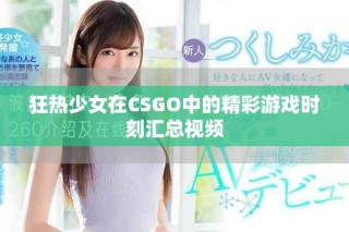 狂热少女在CSGO中的精彩游戏时刻汇总视频