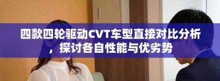 四款四轮驱动CVT车型直接对比分析，探讨各自性能与优劣势