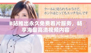B站推出永久免费看片服务，畅享海量高清视频内容