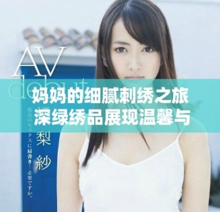 妈妈的细腻刺绣之旅 深绿绣品展现温馨与艺术交融