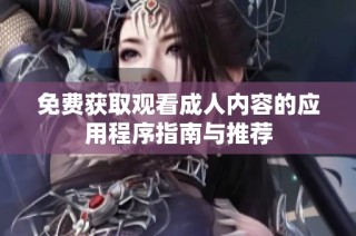 免费获取观看成人内容的应用程序指南与推荐