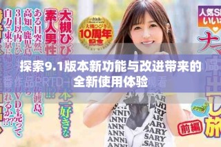 探索9.1版本新功能与改进带来的全新使用体验