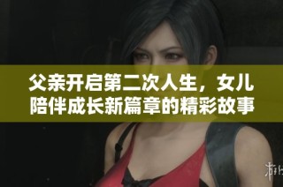 父亲开启第二次人生，女儿陪伴成长新篇章的精彩故事