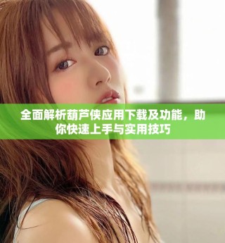 全面解析葫芦侠应用下载及功能，助你快速上手与实用技巧