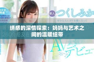 绣感的深情探索：妈妈与艺术之间的温暖纽带
