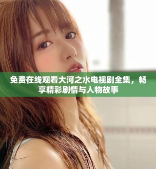 免费在线观看大河之水电视剧全集，畅享精彩剧情与人物故事