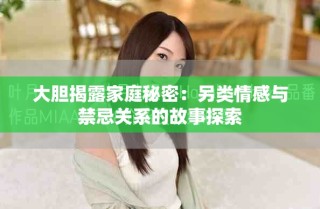 大胆揭露家庭秘密：另类情感与禁忌关系的故事探索