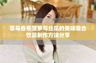 草莓香蕉菠萝与丝瓜的美味混合饮品制作方法分享
