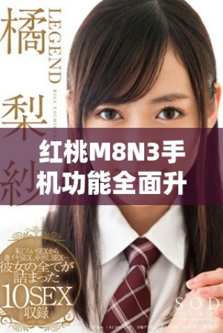 红桃M8N3手机功能全面升级带来全新体验