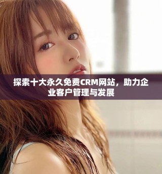 探索十大永久免费CRM网站，助力企业客户管理与发展