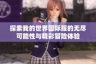 探索我的世界国际服的无尽可能性与精彩冒险体验