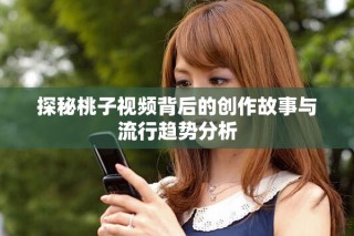探秘桃子视频背后的创作故事与流行趋势分析