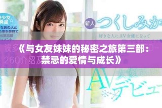 《与女友妹妹的秘密之旅第三部：禁忌的爱情与成长》