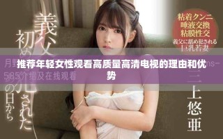 推荐年轻女性观看高质量高清电视的理由和优势