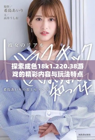 探索成色18k1.220.38游戏的精彩内容与玩法特点