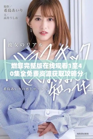 燃罪完整版在线观看1至40集全免费资源获取攻略分享