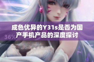 成色优异的Y31s是否为国产手机产品的深度探讨