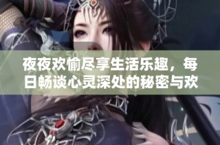 夜夜欢愉尽享生活乐趣，每日畅谈心灵深处的秘密与欢乐
