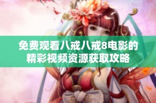 免费观看八戒八戒8电影的精彩视频资源获取攻略