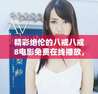 精彩绝伦的八戒八戒8电影免费在线播放，快来一起欣赏吧！