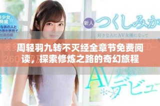周轻羽九转不灭经全章节免费阅读，探索修炼之路的奇幻旅程