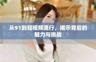 从91到短视频流行，揭示背后的魅力与挑战