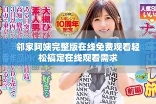 邻家阿姨完整版在线免费观看轻松搞定在线观看需求