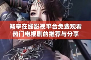 畅享在线影视平台免费观看热门电视剧的推荐与分享