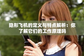 隐形飞机的定义与特点解析：你了解它们的工作原理吗