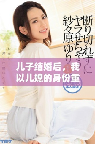 儿子结婚后，我以儿媳的身份重返家庭生活探秘