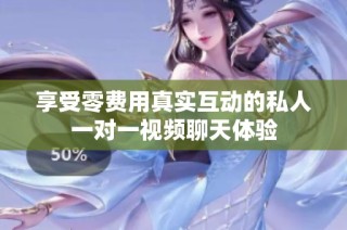 享受零费用真实互动的私人一对一视频聊天体验
