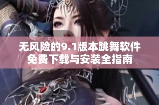 无风险的9.1版本跳舞软件免费下载与安装全指南