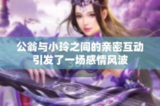 公翁与小玲之间的亲密互动引发了一场感情风波