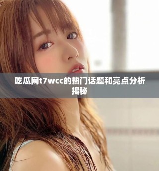 吃瓜网t7wcc的热门话题和亮点分析揭秘
